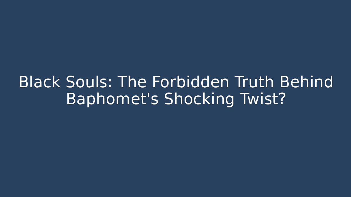 Black Souls: The Forbidden Truth Behind Baphomet's Shocking Twist?