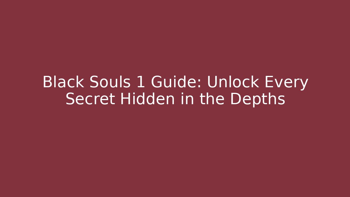 Black Souls 1 Guide: Unlock Every Secret Hidden in the Depths