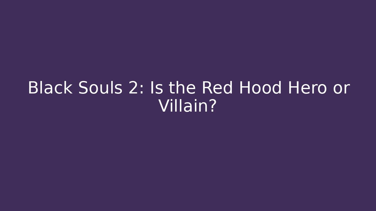 Black Souls 2: Is the Red Hood Hero or Villain?