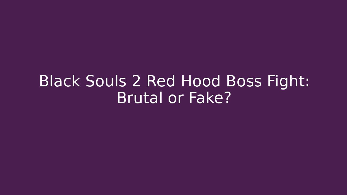 Black Souls 2 Red Hood Boss Fight: Brutal or Fake?