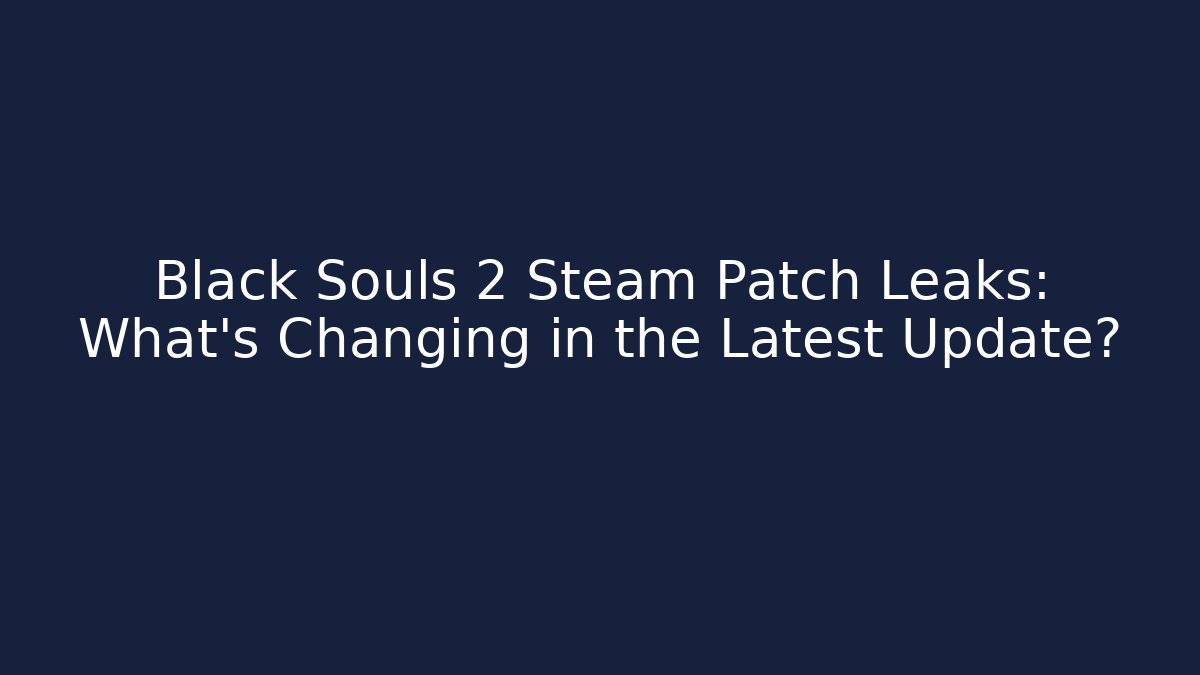 Black Souls 2 Steam Patch Leaks: What’s Changing in the Latest Update?