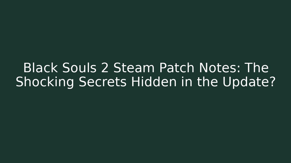Black Souls 2 Steam Patch Notes: The Shocking Secrets Hidden in the Update? - Vintage E-Juice