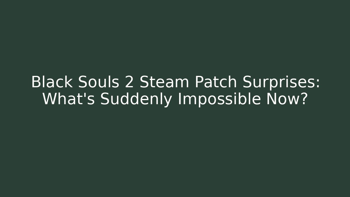 Black Souls 2 Steam Patch Surprises: What’s Suddenly Impossible Now?