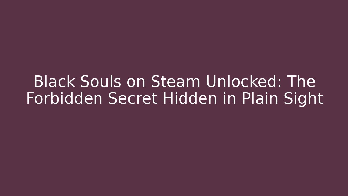 Black Souls on Steam Unlocked: The Forbidden Secret Hidden in Plain Sight