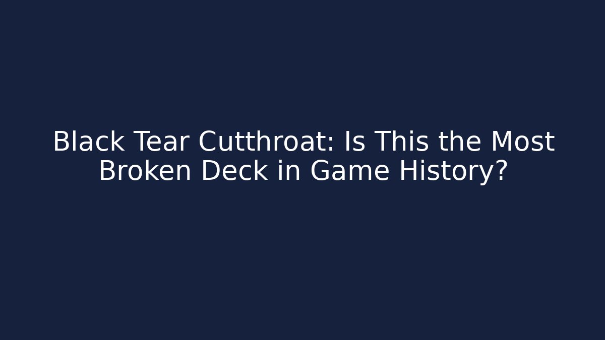 Black Tear Cutthroat: Is This the Most Broken Deck in Game History?