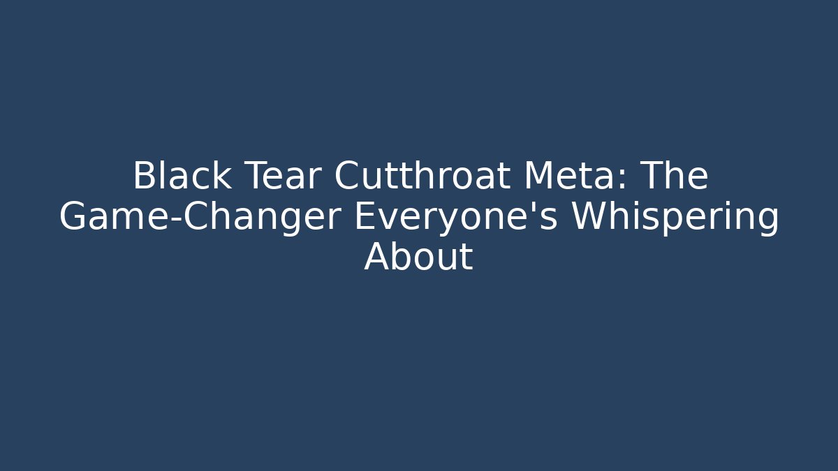 Black Tear Cutthroat Meta: The Game-Changer Everyone's Whispering About