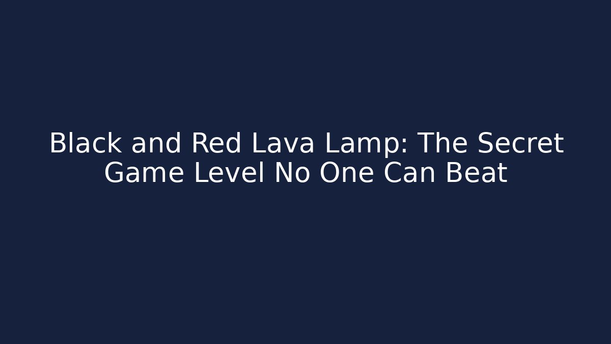 Black and Red Lava Lamp: The Secret Game Level No One Can Beat