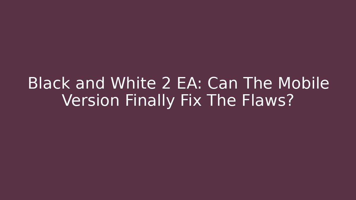 Black and White 2 EA: Can The Mobile Version Finally Fix The Flaws?