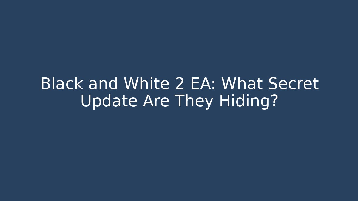 Black and White 2 EA: What Secret Update Are They Hiding?