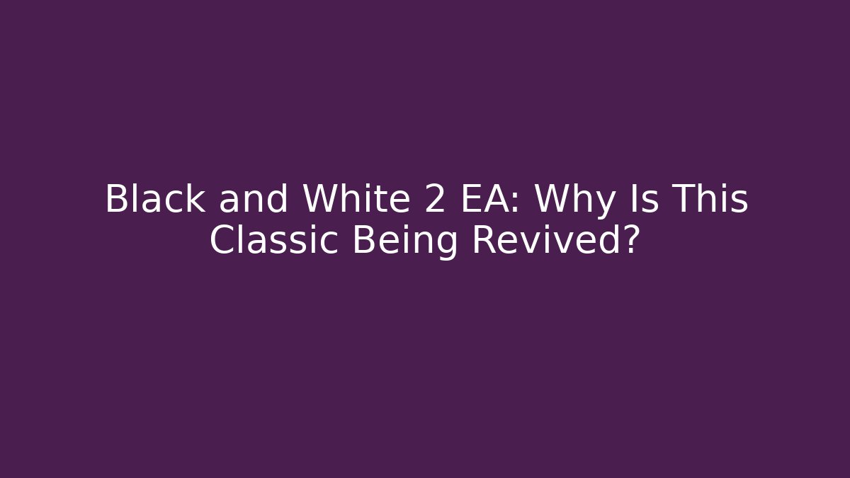 Black and White 2 EA: Why Is This Classic Being Revived?