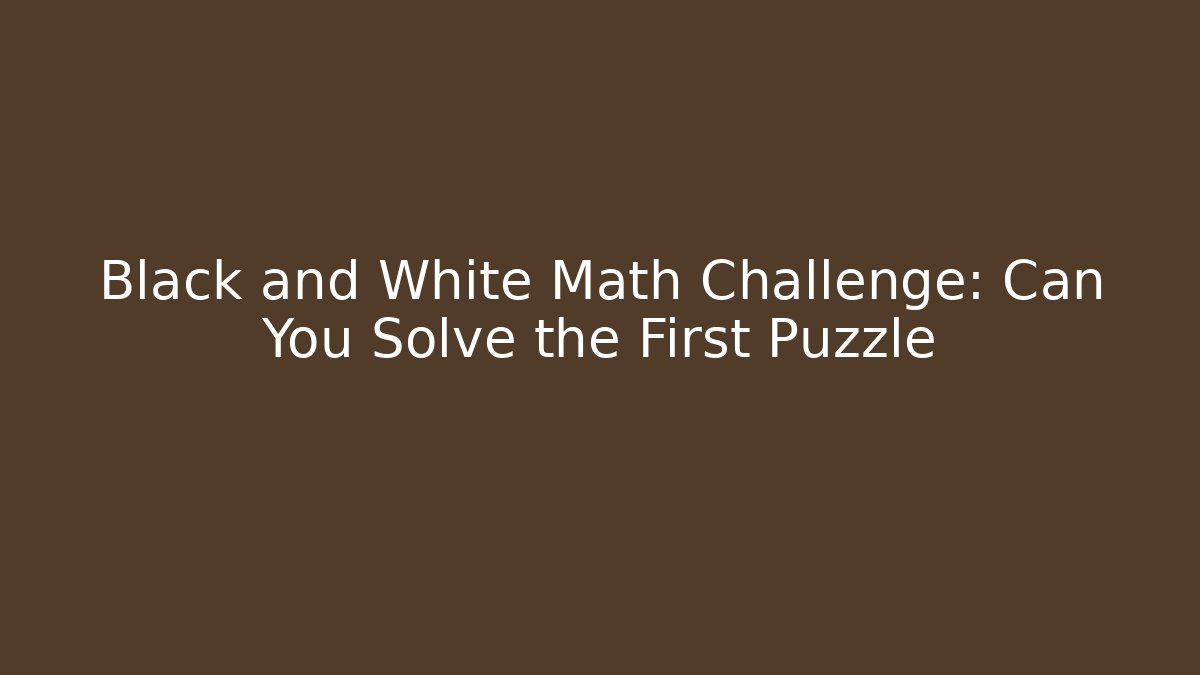 Black and White Math Challenge: Can You Solve the First Puzzle