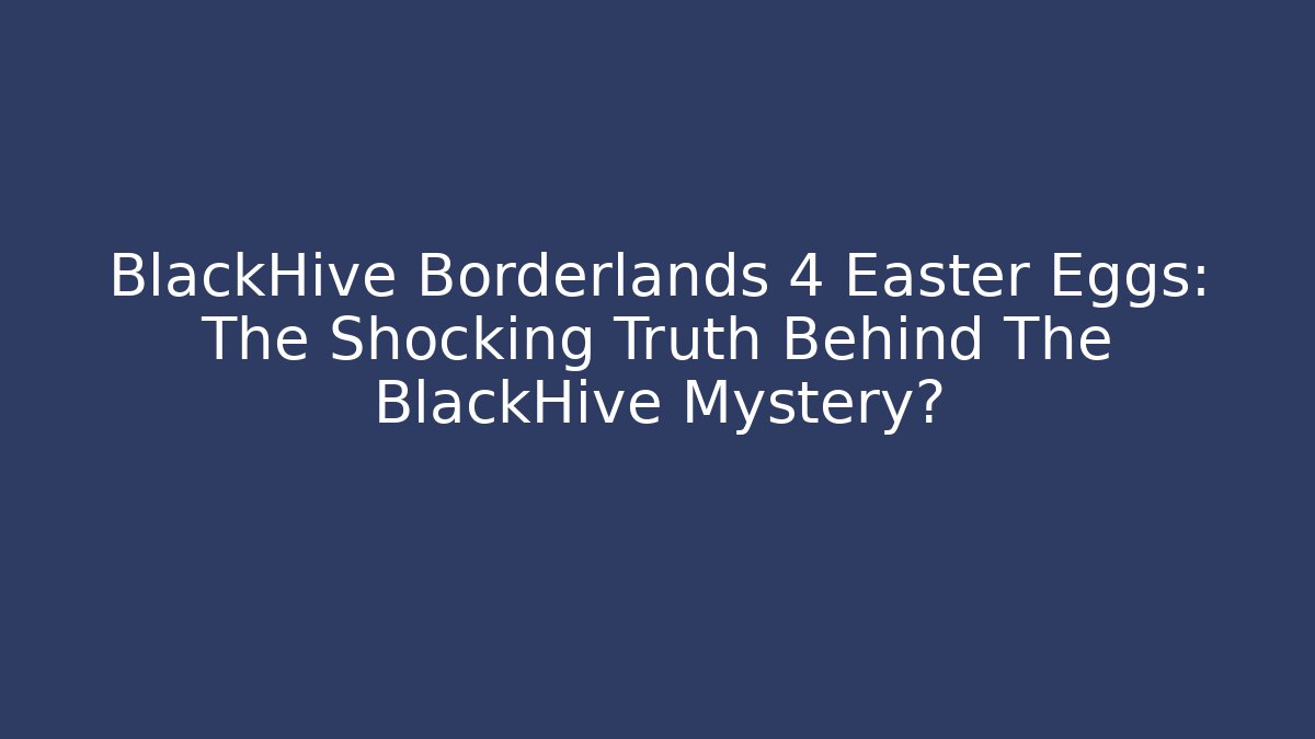 BlackHive Borderlands 4 Easter Eggs: The Shocking Truth Behind The BlackHive Mystery?