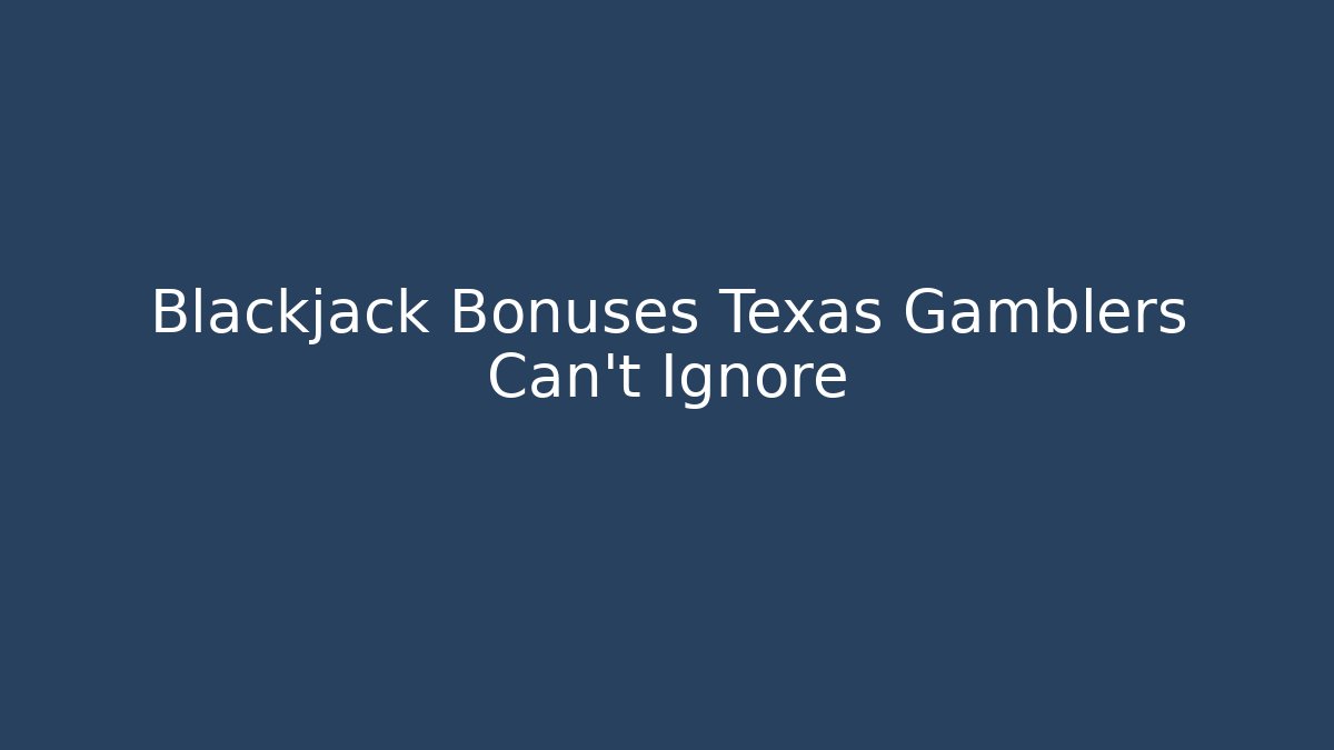 Blackjack Bonuses Texas Gamblers Can't Ignore - Vintage E-Juice