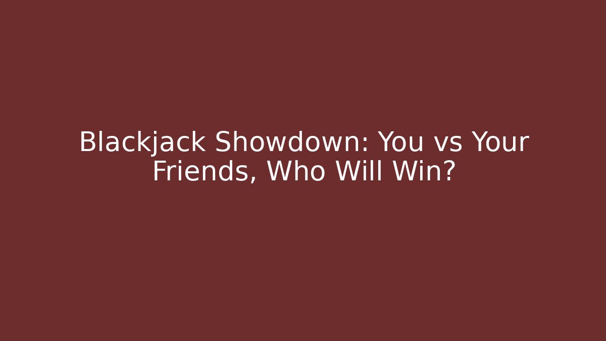 Blackjack Showdown: You vs Your Friends, Who Will Win?