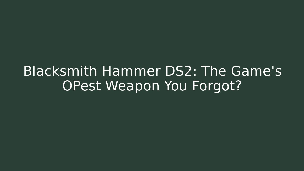Blacksmith Hammer DS2: The Game's OPest Weapon You Forgot?