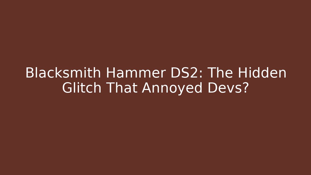 Blacksmith Hammer DS2: The Hidden Glitch That Annoyed Devs? - Vintage E-Juice