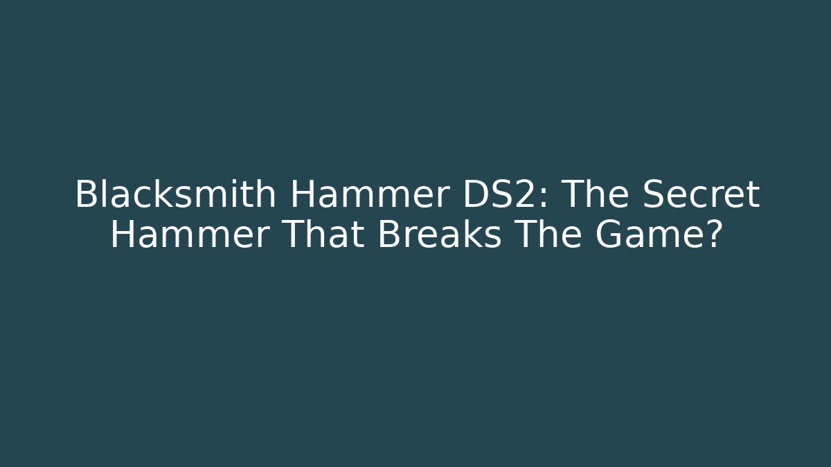 Blacksmith Hammer DS2: The Secret Hammer That Breaks The Game?