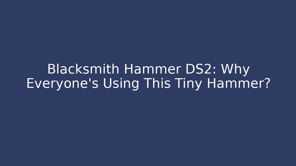 Blacksmith Hammer DS2: Why Everyone's Using This Tiny Hammer?
