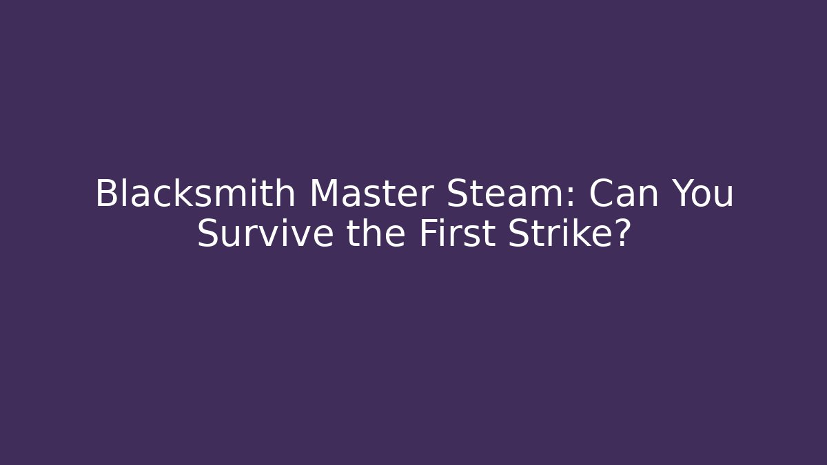 Blacksmith Master Steam: Can You Survive the First Strike?