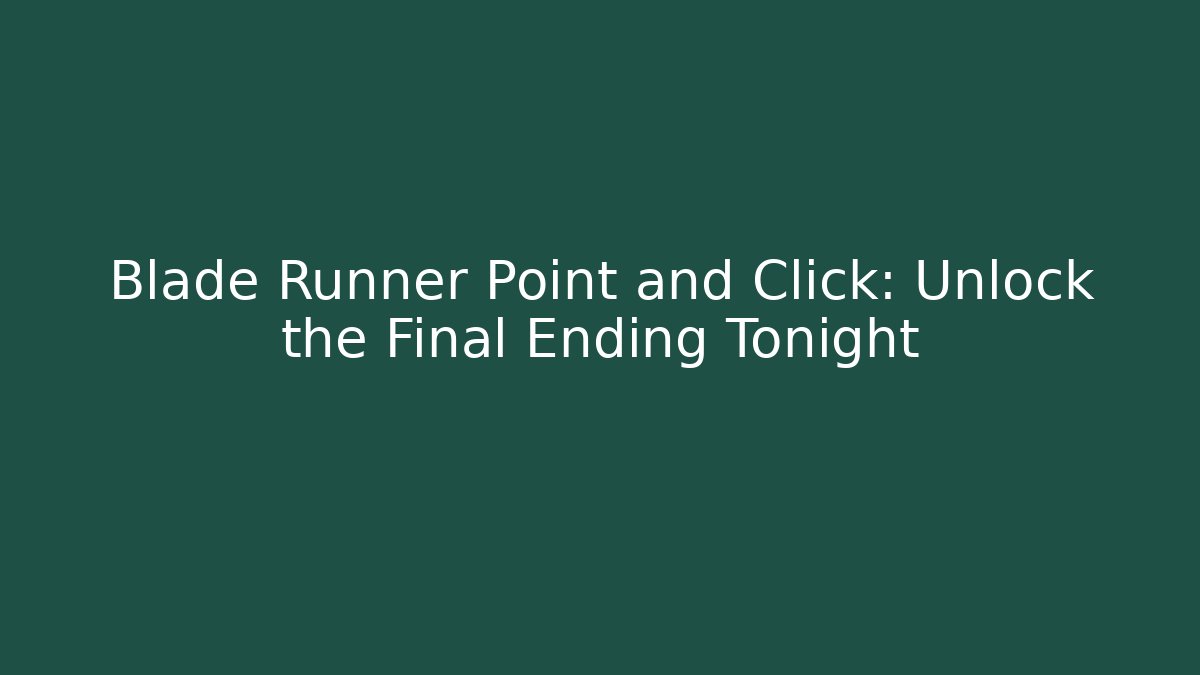 Blade Runner Point and Click: Unlock the Final Ending Tonight