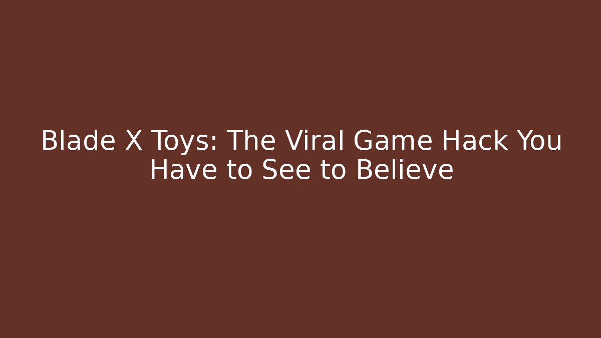 Blade X Toys: The Viral Game Hack You Have to See to Believe