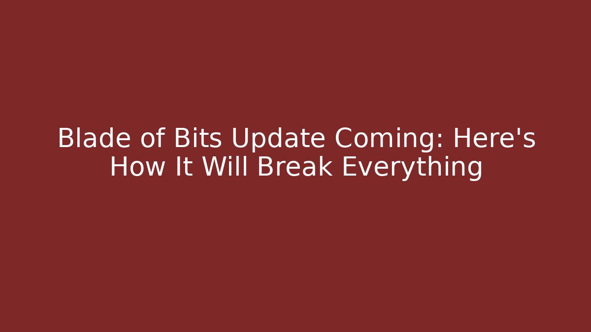 Blade of Bits Update Coming: Here’s How It Will Break Everything