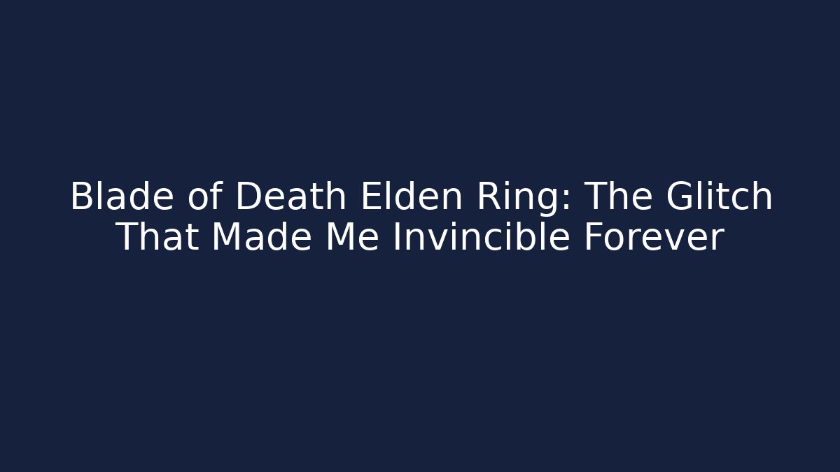 Blade of Death Elden Ring: The Glitch That Made Me Invincible Forever