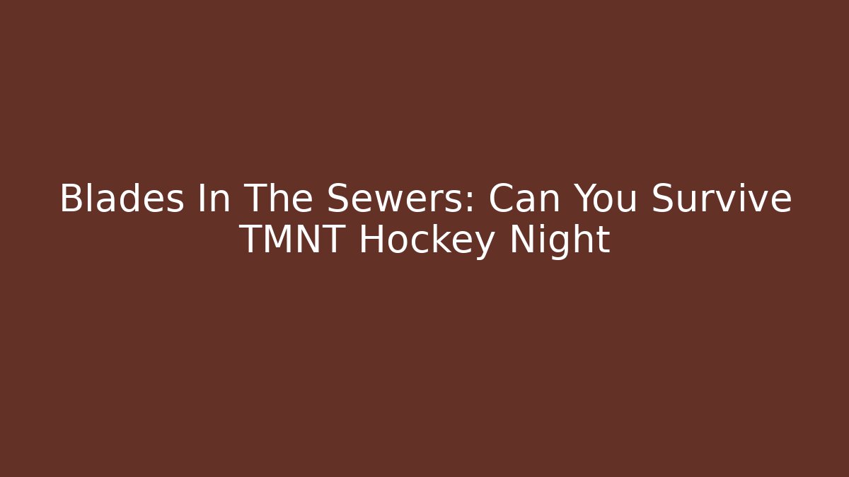 Blades In The Sewers: Can You Survive TMNT Hockey Night