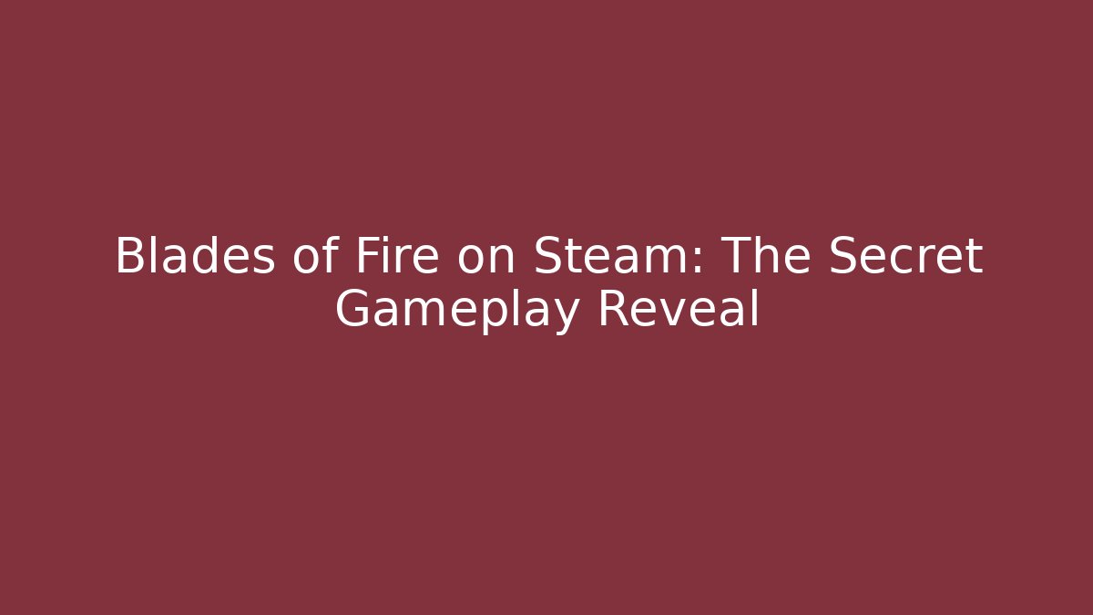 Blades of Fire on Steam: The Secret Gameplay Reveal