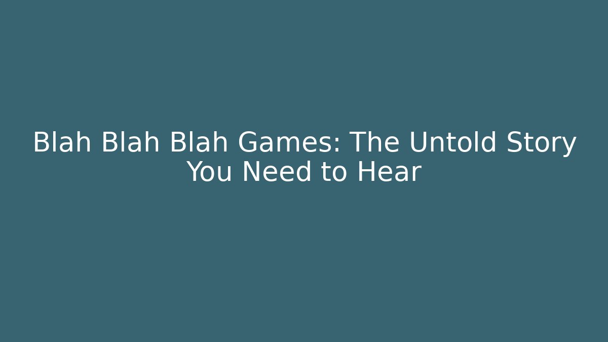 Blah Blah Blah Games: The Untold Story You Need to Hear