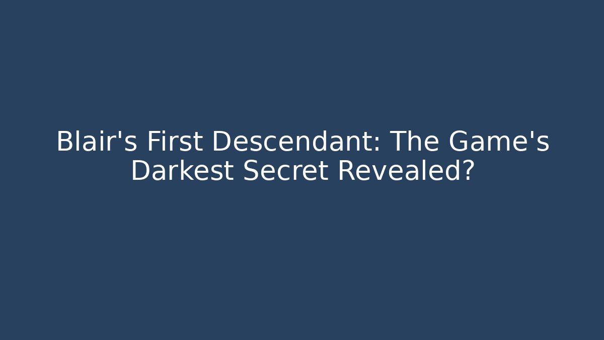 Blair's First Descendant: The Game's Darkest Secret Revealed?