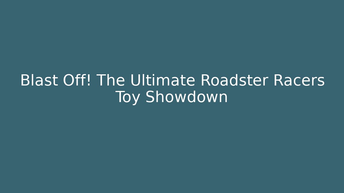 Blast Off! The Ultimate Roadster Racers Toy Showdown