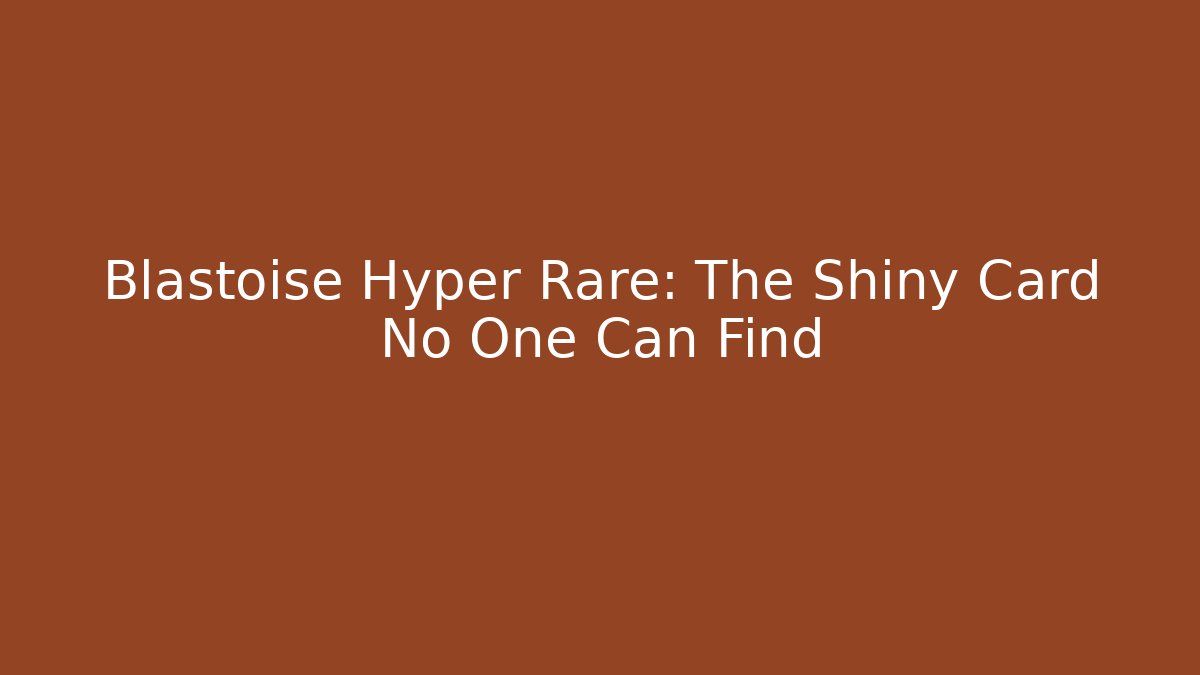 Blastoise Hyper Rare: The Shiny Card No One Can Find
