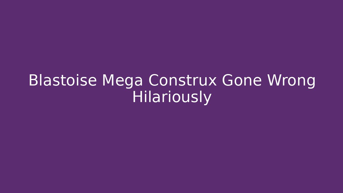 Blastoise Mega Construx Gone Wrong Hilariously - Vintage E-Juice