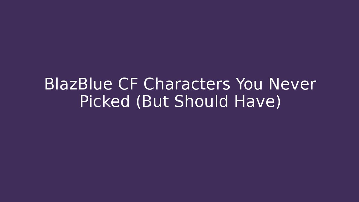 BlazBlue CF Characters You Never Picked (But Should Have)