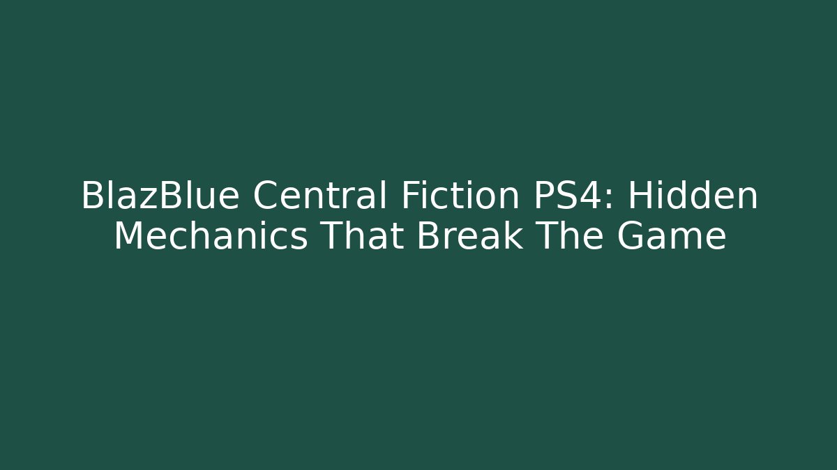 BlazBlue Central Fiction PS4: Hidden Mechanics That Break The Game