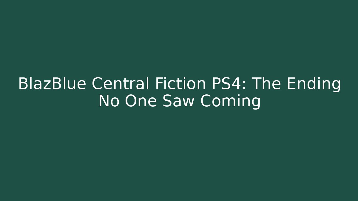 BlazBlue Central Fiction PS4: The Ending No One Saw Coming