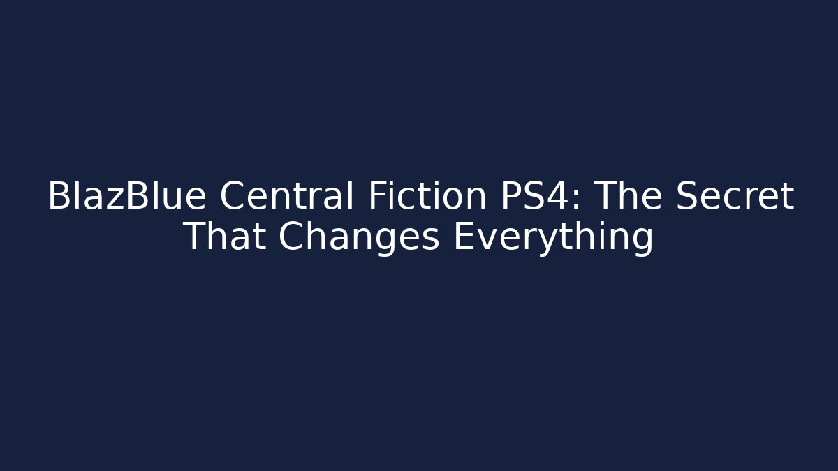 BlazBlue Central Fiction PS4: The Secret That Changes Everything