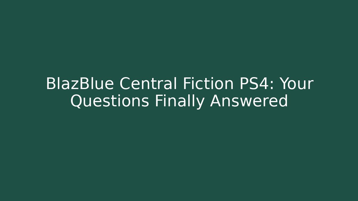 BlazBlue Central Fiction PS4: Your Questions Finally Answered