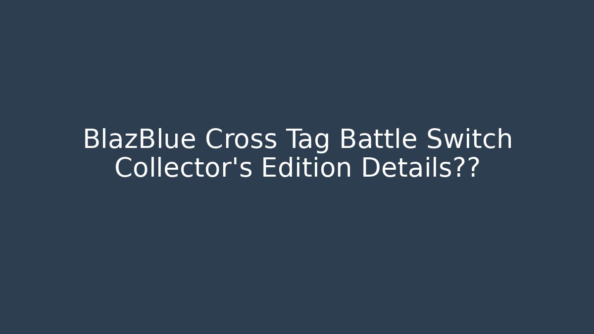 BlazBlue Cross Tag Battle Switch Collector's Edition Details泄露