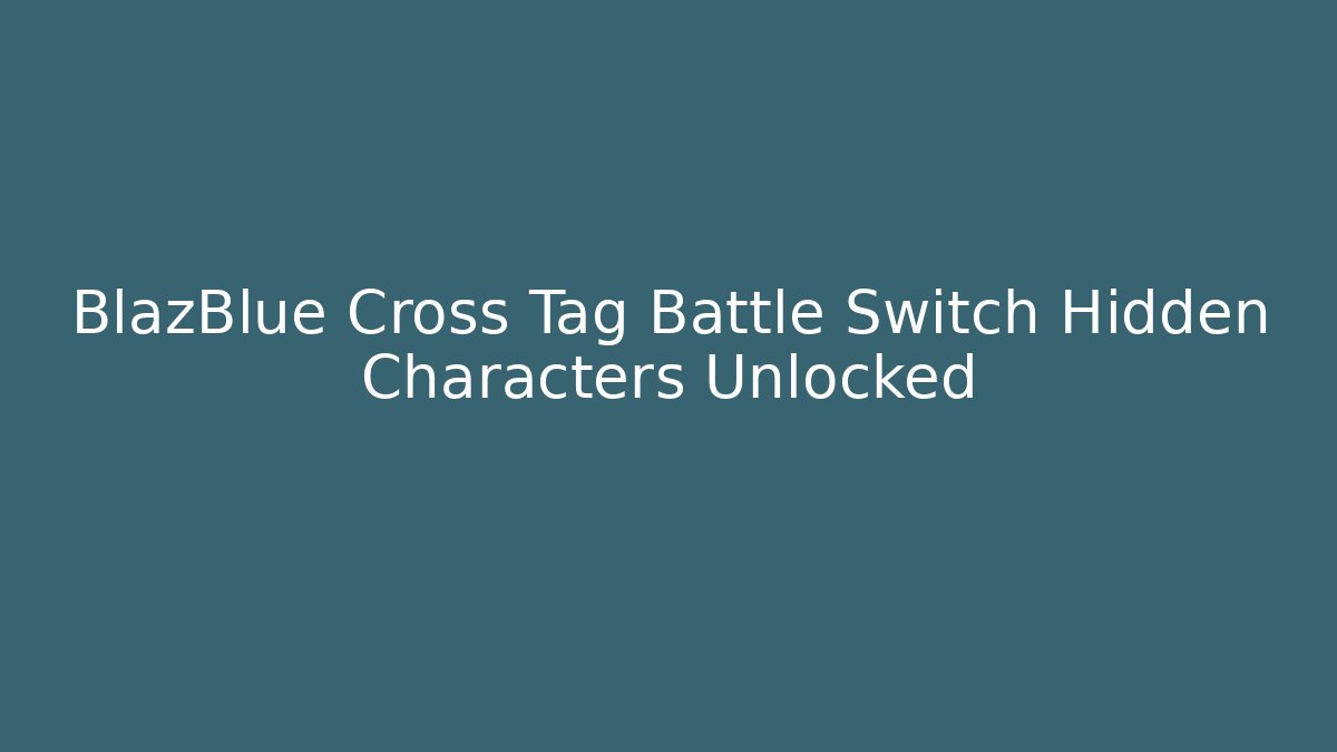 BlazBlue Cross Tag Battle Switch Hidden Characters Unlocked - Vintage E-Juice