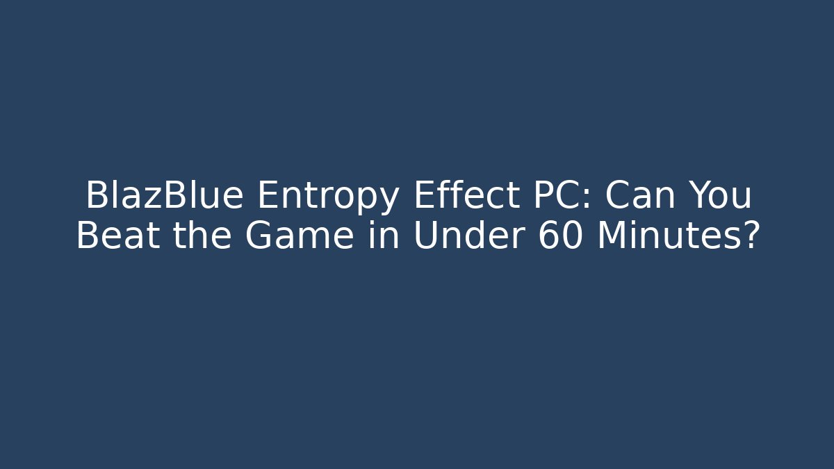 BlazBlue Entropy Effect PC: Can You Beat the Game in Under 60 Minutes?