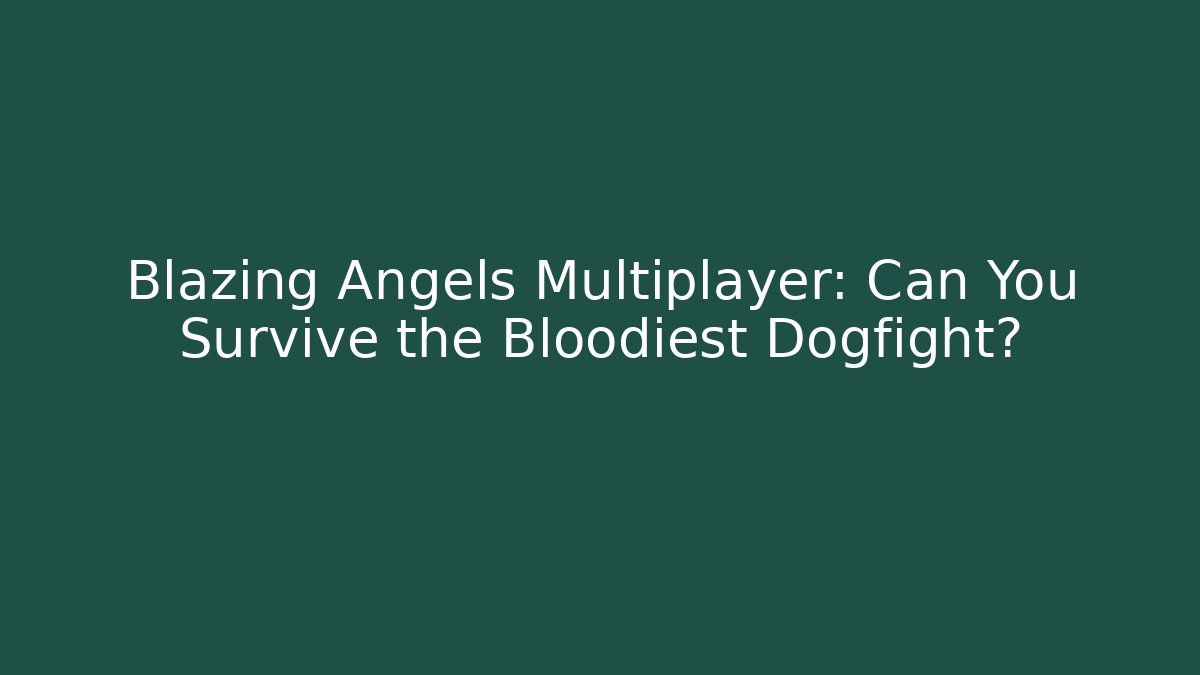 Blazing Angels Multiplayer: Can You Survive the Bloodiest Dogfight?