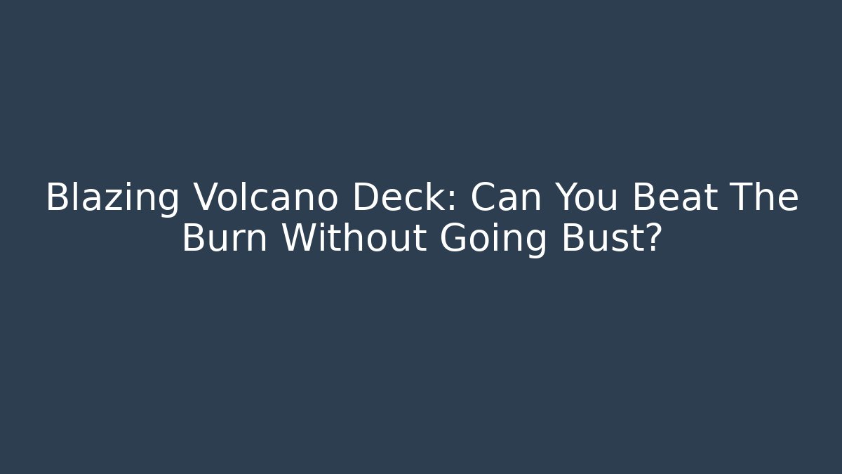 Blazing Volcano Deck: Can You Beat The Burn Without Going Bust?