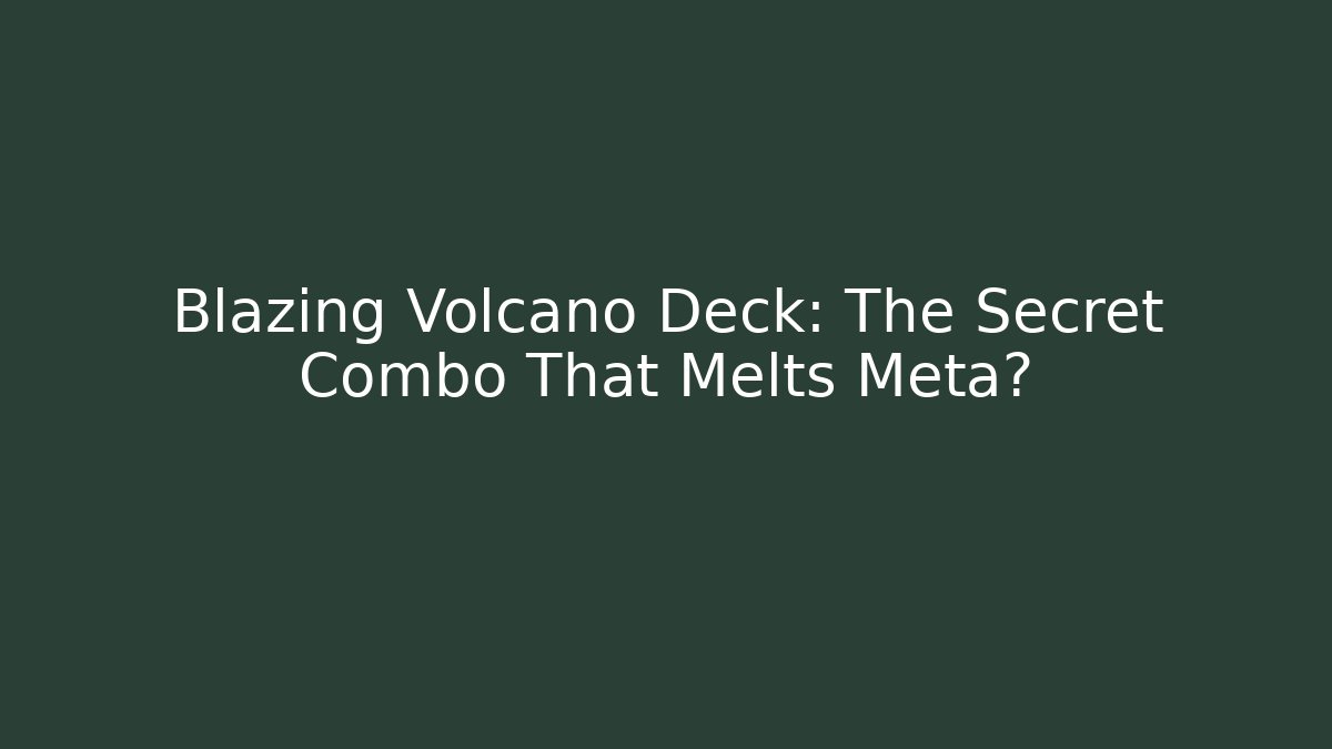 Blazing Volcano Deck: The Secret Combo That Melts Meta?