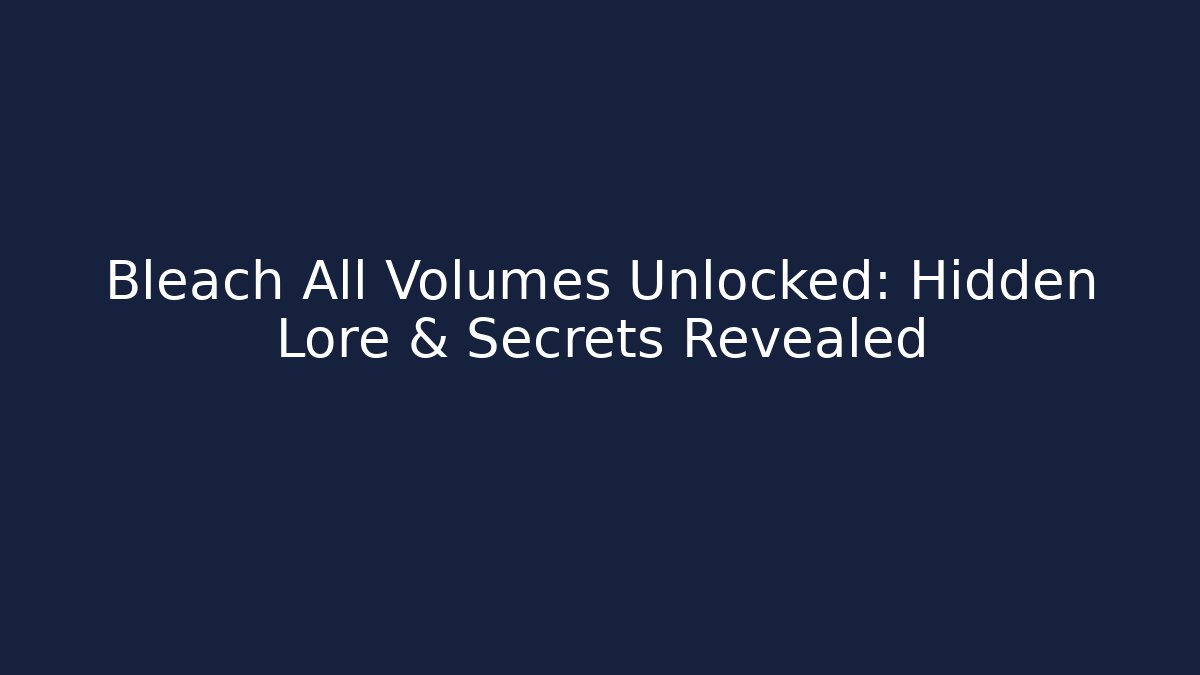 Bleach All Volumes Unlocked: Hidden Lore & Secrets Revealed