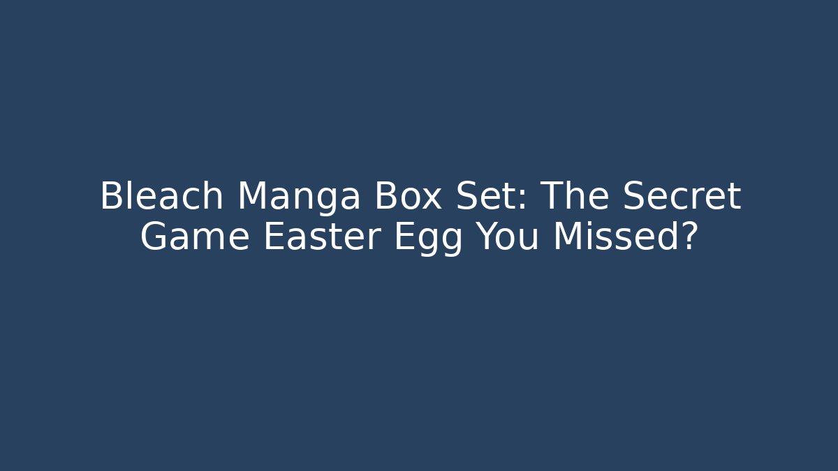 Bleach Manga Box Set: The Secret Game Easter Egg You Missed?