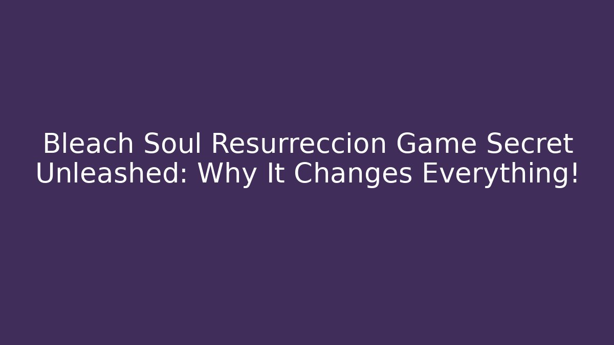 Bleach Soul Resurreccion Game Secret Unleashed: Why It Changes Everything!