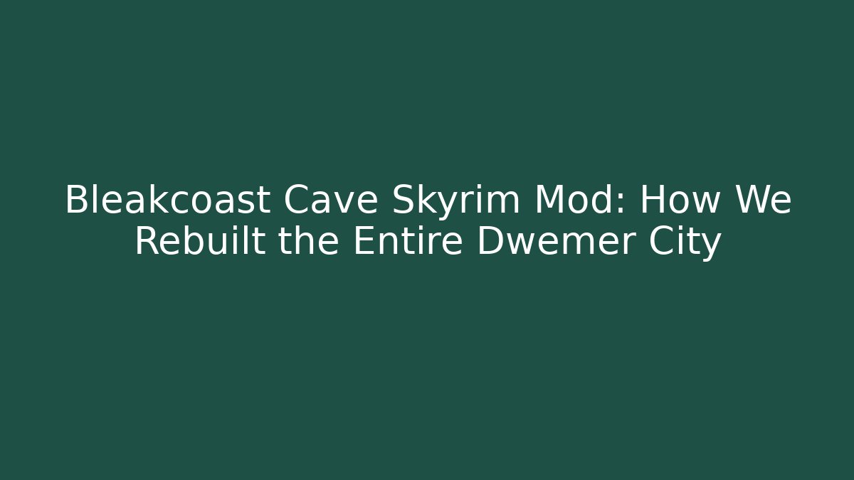 Bleakcoast Cave Skyrim Mod: How We Rebuilt the Entire Dwemer City - Vintage E-Juice