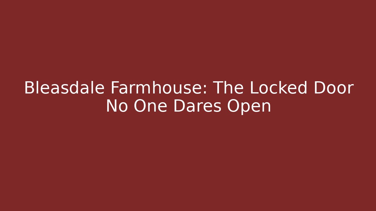 Bleasdale Farmhouse: The Locked Door No One Dares Open